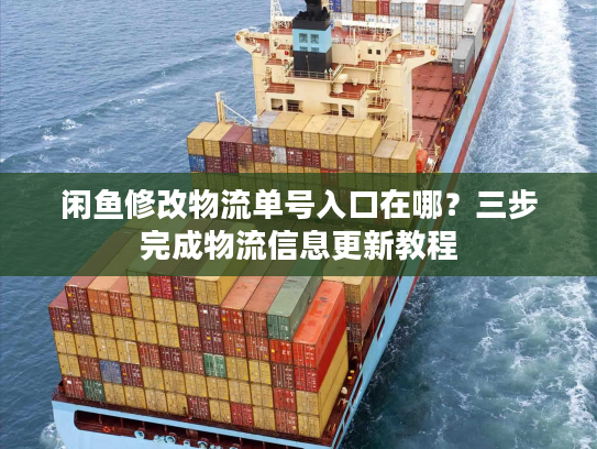 闲鱼修改物流单号入口在哪？三步完成物流信息更新教程