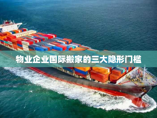 物业企业国际搬家的三大隐形门槛