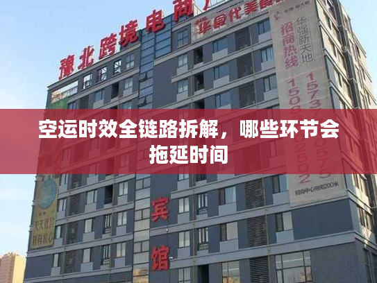 空运时效全链路拆解，哪些环节会拖延时间