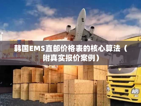 韩国EMS直邮价格表的核心算法（附真实报价案例）