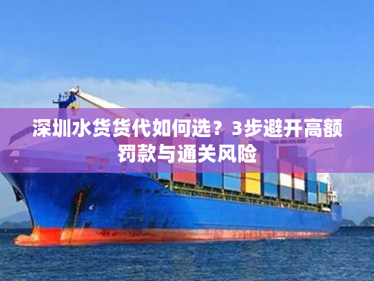 深圳水货货代如何选?3步避开高额罚款与通关风险 深圳水货货代如何选?3步避开高额罚款与通关风险