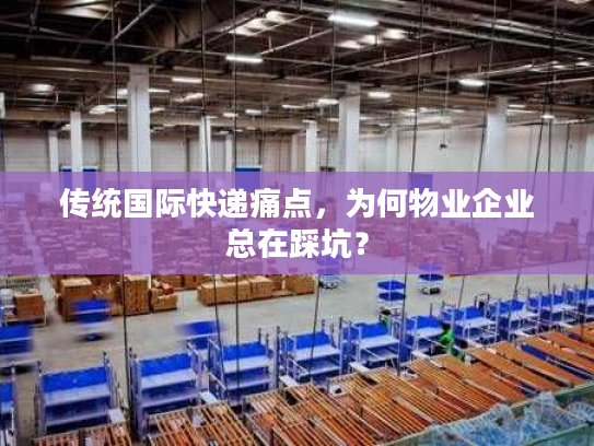 传统国际快递痛点，为何物业企业总在踩坑？