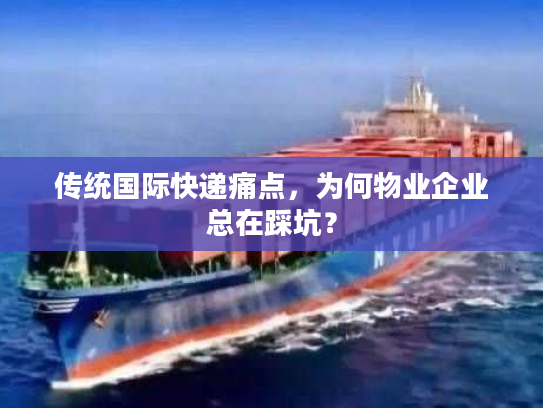 传统国际快递痛点，为何物业企业总在踩坑？