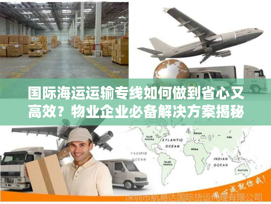 国际海运运输专线如何做到省心又高效?物业企业必备解决方案揭秘 国际海运运输专线如何做到省心又高效?物业企业必备解决方案揭秘