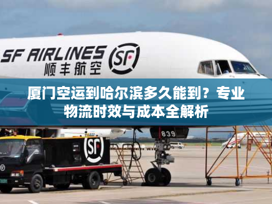 厦门空运到哈尔滨多久能到？专业物流时效与成本全解析