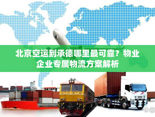 北京空运到承德哪里最可靠？物业企业专属物流方案解析