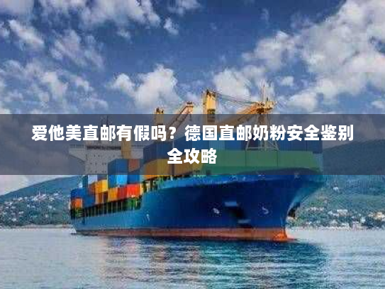 爱他美直邮有假吗？德国直邮奶粉安全鉴别全攻略