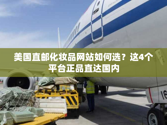美国直邮化妆品网站如何选？这4个平台正品直达国内
