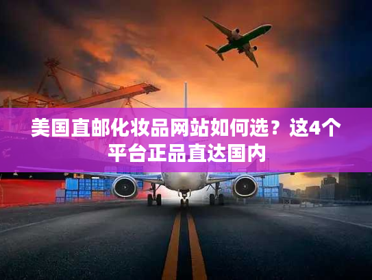 美国直邮化妆品网站如何选？这4个平台正品直达国内