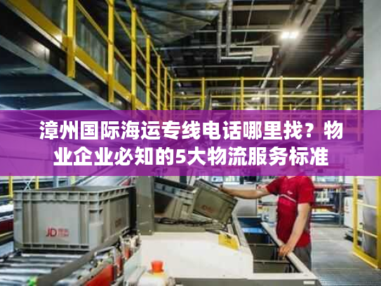 漳州国际海运专线电话哪里找？物业企业必知的5大物流服务标准