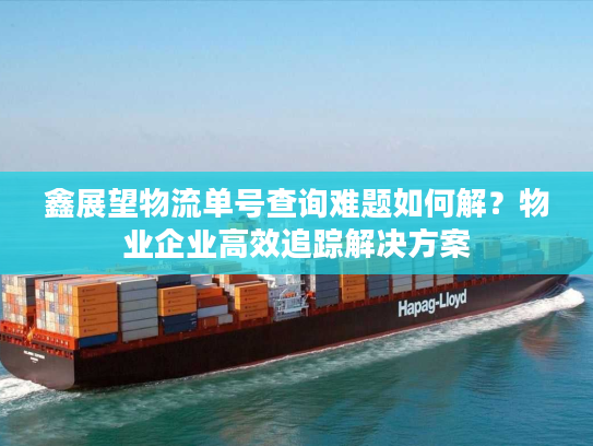 鑫展望物流单号查询难题如何解?物业企业高效追踪解决方案 鑫展望物流单号查询难题如何解?物业企业高效追踪解决方案