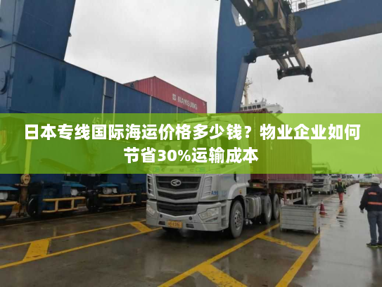日本专线国际海运价格多少钱?物业企业如何节省30%运输成本 日本专线国际海运价格多少钱?物业企业如何节省30%运输成本