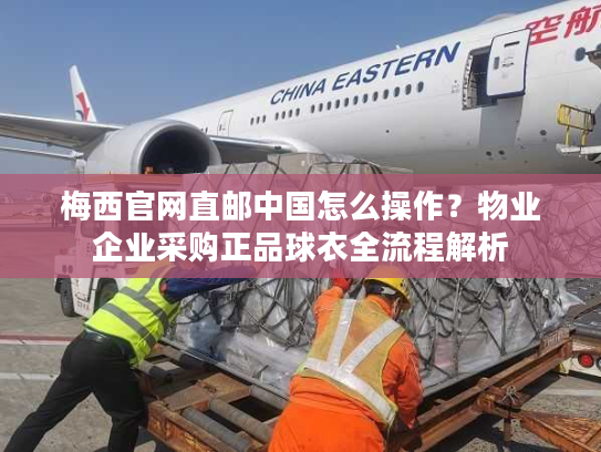 梅西官网直邮中国怎么操作？物业企业采购正品球衣全流程解析