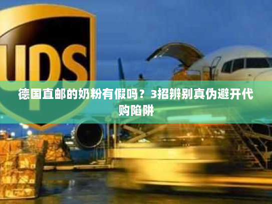 德国直邮的奶粉有假吗？3招辨别真伪避开代购陷阱
