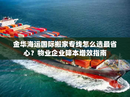 金华海运国际搬家专线怎么选最省心？物业企业降本增效指南