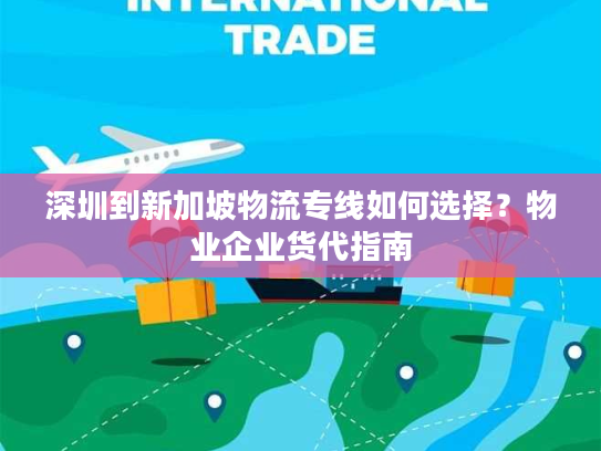 深圳到新加坡物流专线如何选择?物业企业货代指南 深圳到新加坡物流专线如何选择?物业企业货代指南