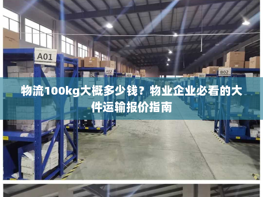 物流100kg大概多少钱?物业企业必看的大件运输报价指南 物流100kg大概多少钱?物业企业必看的大件运输报价指南