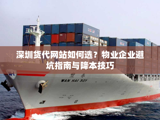 深圳货代网站如何选?物业企业避坑指南与降本技巧 深圳货代网站如何选?物业企业避坑指南与降本技巧