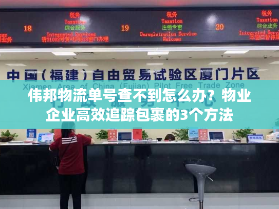 伟邦物流单号查不到怎么办？物业企业高效追踪包裹的3个方法