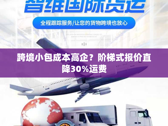 跨境小包成本高企？阶梯式报价直降30%运费