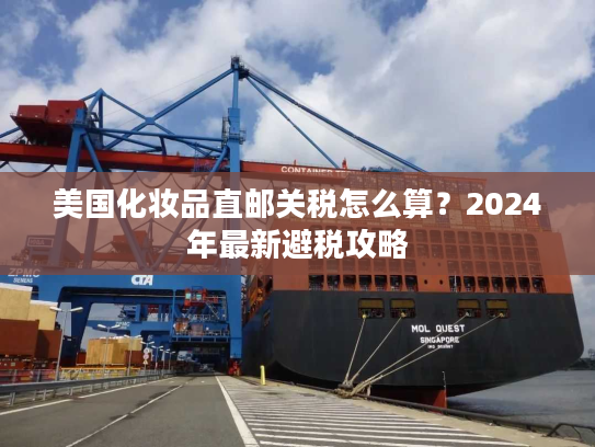美国化妆品直邮关税怎么算?2024年最新避税攻略 美国化妆品直邮关税怎么算?2024年最新避税攻略