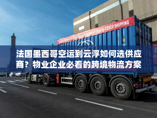法国墨西哥空运到云浮如何选供应商？物业企业必看的跨境物流方案