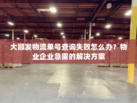大顺发物流单号查询失败怎么办?物业企业急需的解决方案 大顺发物流单号查询失败怎么办?物业企业急需的解决方案