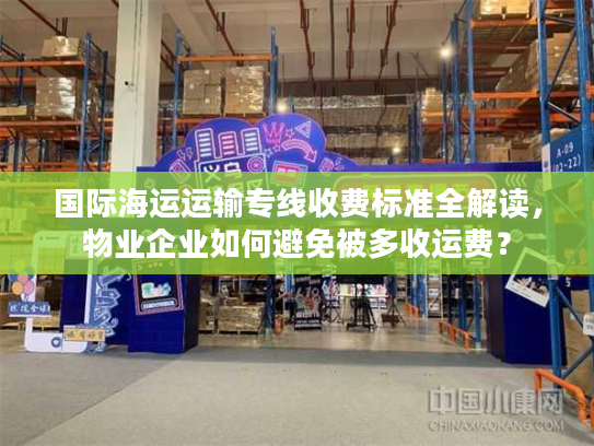 国际海运运输专线收费标准全解读,物业企业如何避免被多收运费? 国际海运运输专线收费标准全解读,物业企业如何避免被多收运费?