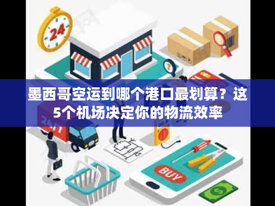墨西哥空运到哪个港口最划算?这5个机场决定你的物流效率 墨西哥空运到哪个港口最划算?这5个机场决定你的物流效率