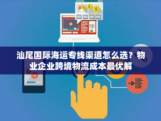 汕尾国际海运专线渠道怎么选？物业企业跨境物流成本最优解
