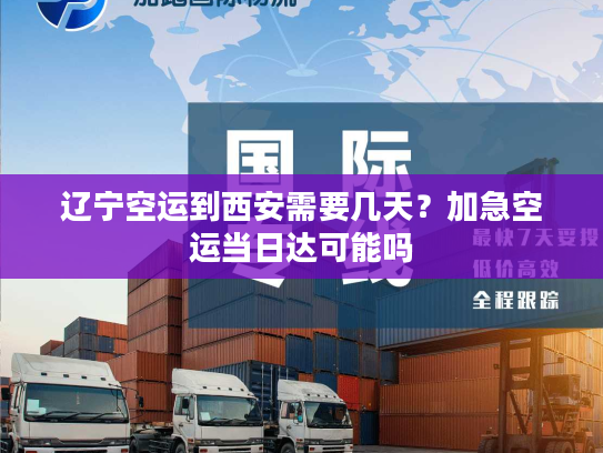 辽宁空运到西安需要几天?加急空运当日达可能吗 辽宁空运到西安需要几天?加急空运当日达可能吗