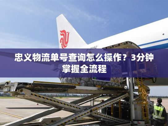 忠义物流单号查询怎么操作？3分钟掌握全流程