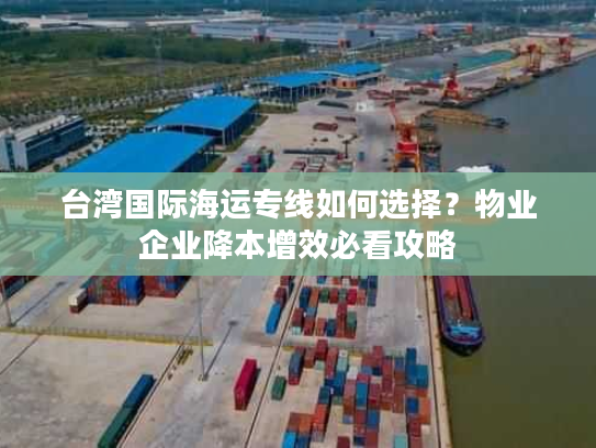 台湾国际海运专线如何选择？物业企业降本增效必看攻略