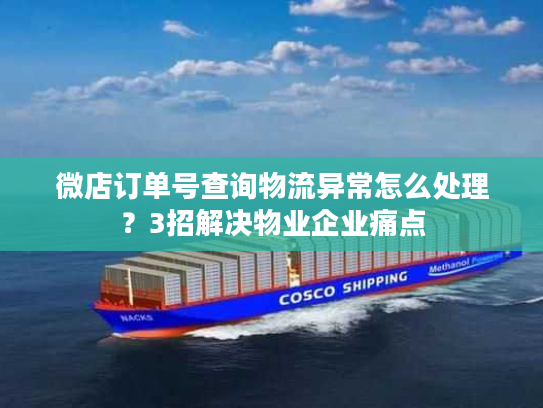 微店订单号查询物流异常怎么处理？3招解决物业企业痛点