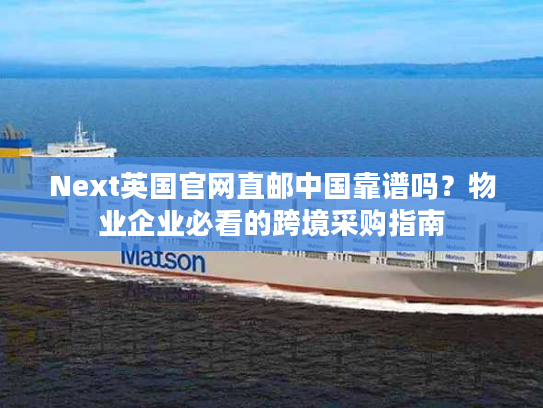 Next英国官网直邮中国靠谱吗？物业企业必看的跨境采购指南