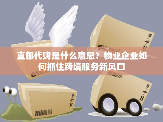 直邮代购是什么意思？物业企业如何抓住跨境服务新风口