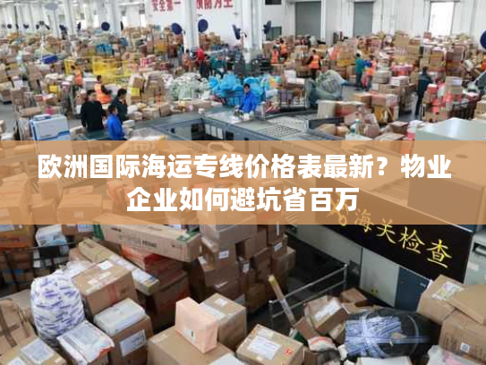 欧洲国际海运专线价格表最新？物业企业如何避坑省百万