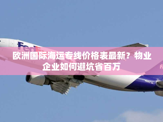 欧洲国际海运专线价格表最新？物业企业如何避坑省百万