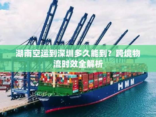 湖南空运到深圳多久能到？跨境物流时效全解析