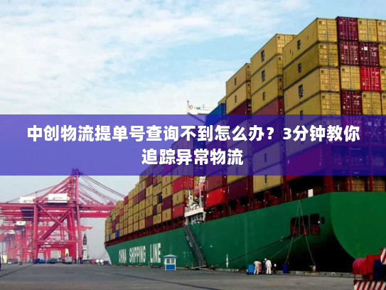 中创物流提单号查询不到怎么办?3分钟教你追踪异常物流 中创物流提单号查询不到怎么办?3分钟教你追踪异常物流