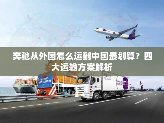 奔驰从外国怎么运到中国最划算？四大运输方案解析