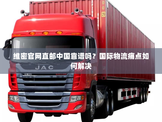 维密官网直邮中国靠谱吗？国际物流痛点如何解决