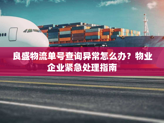 良盛物流单号查询异常怎么办？物业企业紧急处理指南