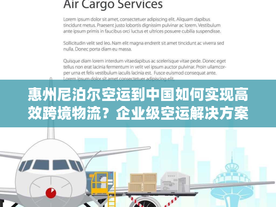 惠州尼泊尔空运到中国如何实现高效跨境物流？企业级空运解决方案解析
