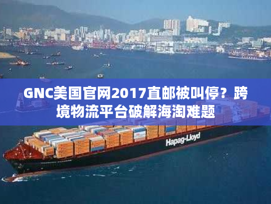 GNC美国官网2017直邮被叫停？跨境物流平台破解海淘难题