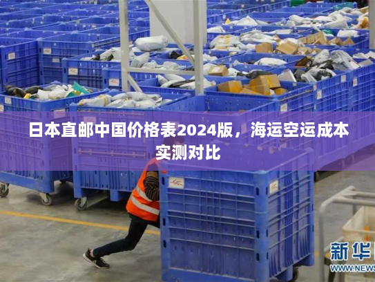 日本直邮中国价格表2024版,海运空运成本实测对比 日本直邮中国价格表2024版,海运空运成本实测对比