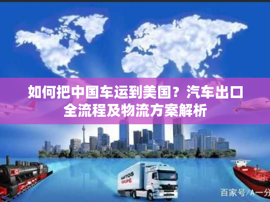 如何把中国车运到美国？汽车出口全流程及物流方案解析