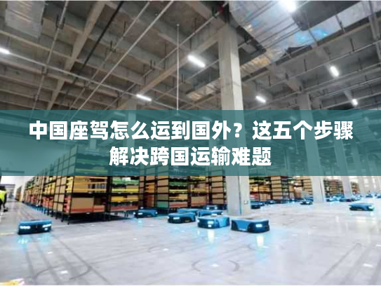 中国座驾怎么运到国外？这五个步骤解决跨国运输难题
