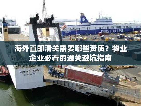 海外直邮清关需要哪些资质？物业企业必看的通关避坑指南