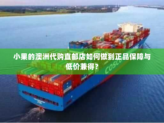 小果的澳洲代购直邮店如何做到正品保障与低价兼得？